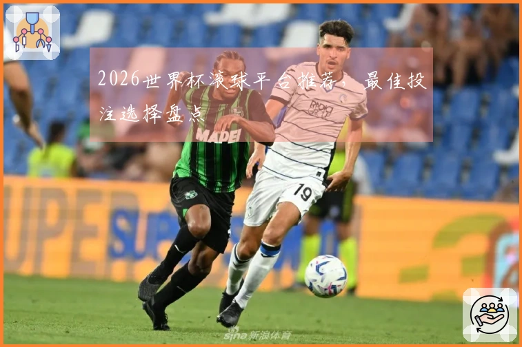 2026世界杯滚球平台推荐，最佳投注选择盘点