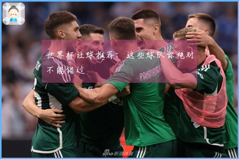 世界杯让球推荐：这些球队你绝对不能错过
