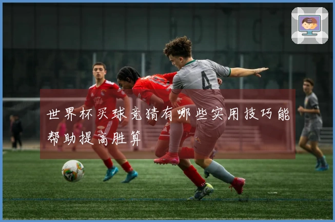 世界杯买球竞猜有哪些实用技巧能帮助提高胜算