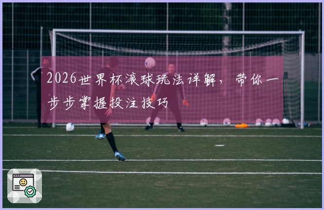 2026世界杯滚球玩法详解，带你一步步掌握投注技巧