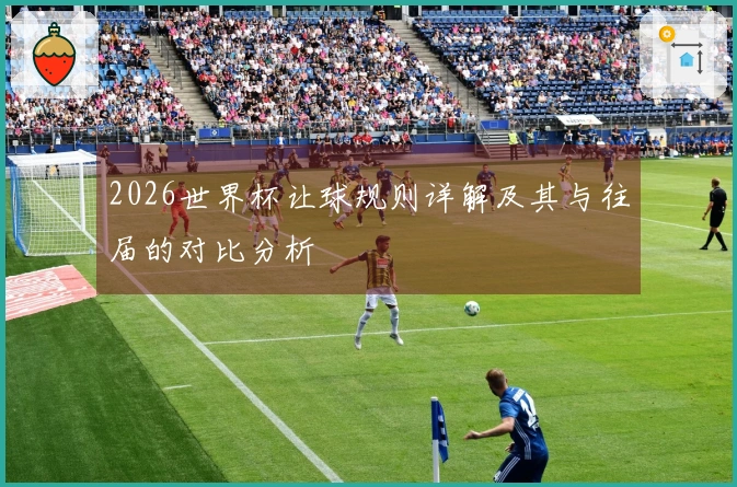 2026世界杯让球规则详解及其与往届的对比分析