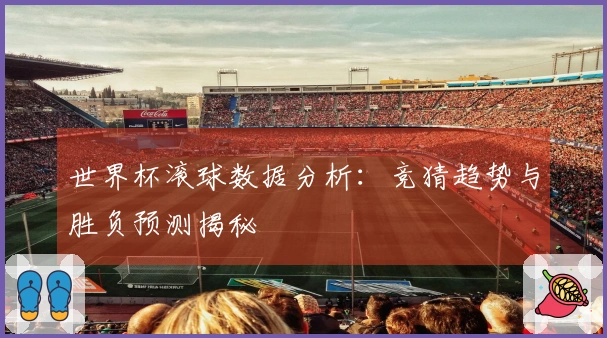 世界杯滚球数据分析：竞猜趋势与胜负预测揭秘