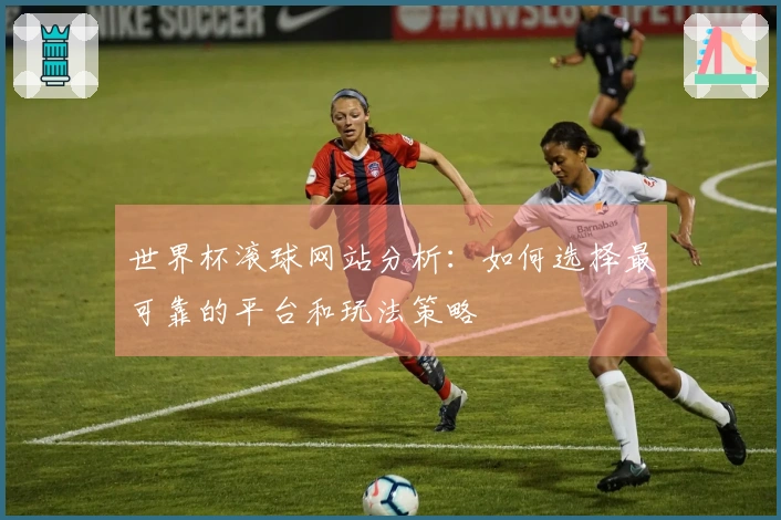 世界杯滚球网站分析：如何选择最可靠的平台和玩法策略