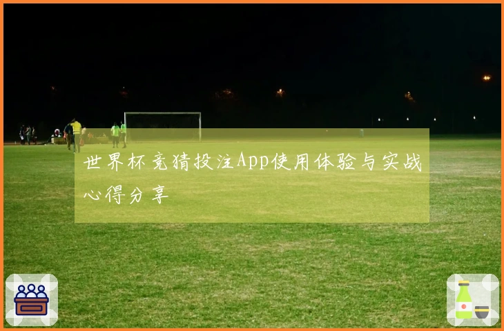 世界杯竞猜投注App使用体验与实战心得分享