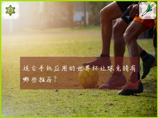 适合手机应用的世界杯让球竞猜有哪些推荐？