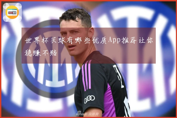 世界杯买球有哪些优质App推荐让你稳赚不赔