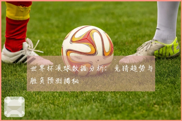 世界杯滚球数据分析：竞猜趋势与胜负预测揭秘