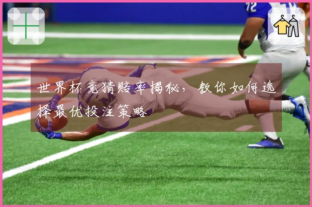 世界杯竞猜赔率揭秘，教你如何选择最优投注策略