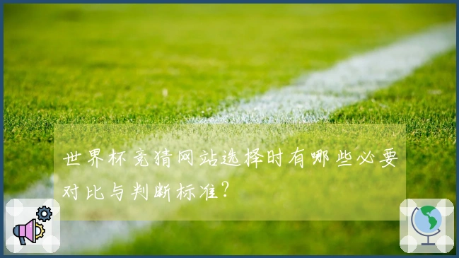 世界杯竞猜网站选择时有哪些必要对比与判断标准？