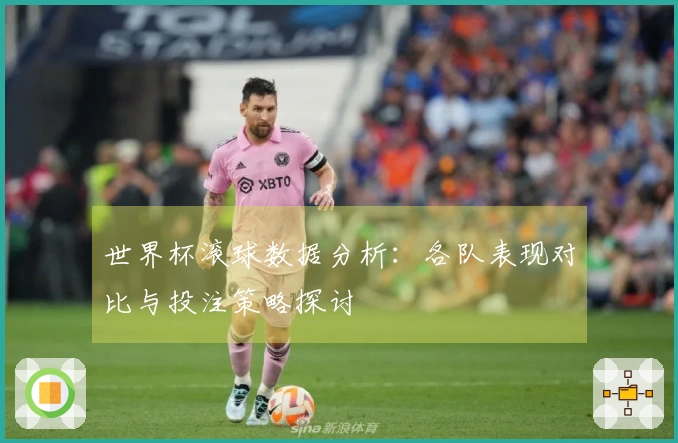 世界杯滚球数据分析：各队表现对比与投注策略探讨