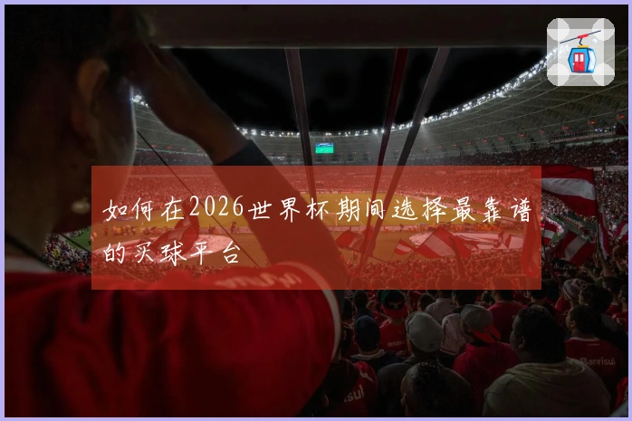如何在2026世界杯期间选择最靠谱的买球平台